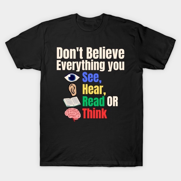 Don't Believe Everything You See, Hear, Read or Think T-Shirt by Uncle Chris Designs